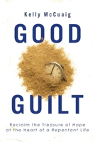Good Guilt : Reclaim the Treasure of Joy at the Heart of a Repentant Life 1963265726 Book Cover