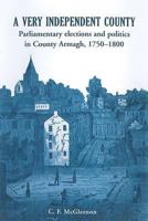 A Very Independent County: Parliamentary Elections and Politics in County Armagh, 1750-1800 1903688930 Book Cover