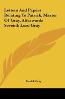 Letters and papers relating to Patrick, Master of Gray, afterwards Seventh Lord Gray 114492927X Book Cover