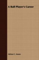 A Ballplayer's Career: Being the Personal Experiences & Reminiscences of Adrian C. Anson, Mgr. of the Chicago Base Ball Club 1515036057 Book Cover