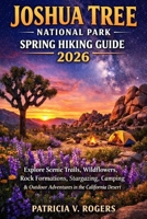 Joshua Tree National Park Spring Hiking Guide 2026: Explore Scenic Trails, Wildflowers, Rock Formations, Stargazing, Camping & Outdoor Adventures in the California Desert B0GPKFXJHB Book Cover
