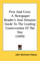 Pros and Cons, a Newspaper Reader's and Debater's Guide to the Leading Controversies of the day (political, Social, Religious, etc.) 0548897530 Book Cover