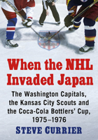 When the NHL Invaded Japan: The Washington Capitals, the Kansas City Scouts and the Coca-Cola Bottlers' Cup, 1975-1976 1476687617 Book Cover