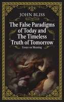 The False Paradigms of Today and the Timeless Truth of Tomorrow: Essays on Meaning B0FPPNPTN5 Book Cover