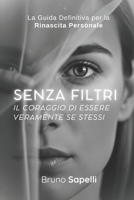 Senza Filtri | Il Coraggio di Essere Veramente Te Stesso: La Guida Definitiva per la Rinascita Personale (Italian Edition) B0FFZCCNQD Book Cover