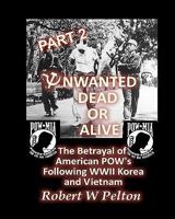 Unwanted Dead or Alive -- Part 2: The Betrayal of Asmerican POWs Following World War II, Korea and Vietnam 1453630473 Book Cover