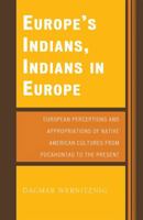 Europe's Indians, Indians in Europe: European Perceptions and Appropriations of Native American Cultures from Pocahontas to the Present 076183690X Book Cover