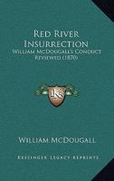 Red River Insurrection: William McDougall's Conduct Reviewed 1104324814 Book Cover