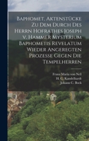 Baphomet, Aktenst�cke Zu Dem Durch Des Herrn Hofrathes Joseph V. Hammer Mysterium Baphometis Revelatum Wieder Angeregten Prozesse Gegen Die Tempelherren 1017753075 Book Cover