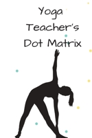 Yoga Teacher's Dot Matrix: A Journal for Drawing Stick Figure Poses & Planning Classes 168770158X Book Cover