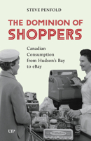 The Dominion of Shoppers: Canadian Consumption from Hudson's Bay to eBay (Themes in Canadian History) 1049804368 Book Cover