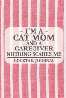 I'm a Cat Mom and a Caregiver Nothing Scares Me Cocktail Journal: Blank Cocktail Journal to Write in for Women, Bartenders, Drink and Alcohol Log, Document all Your Special Recipes and Notes for Your  1674926227 Book Cover