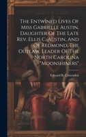The Entwined Lives Of Miss Gabrielle Austin, Daughter Of The Late Rev. Ellis C. Austin, And Of Redmond, The Outlaw, Leader Of The North Carolina "moon 1019537264 Book Cover