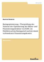 Ratingoptimierung - Überprüfung des Nutzens der Optimierung der Bilanz- und Finanzierungsstruktur von KMU, im Hinblick auf das Ratingurteil und der ... Finanzierungskosten 3869433523 Book Cover
