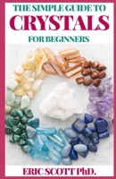 THE SIMPLE GUIDE TO CRYSTALS FOR BEGINNERS: The Ultimate Guide to Get Started with the Healing Power of Crystals And Other Essential Uses B08T62421G Book Cover