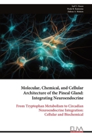 Molecular, Chemical, and Cellular Architecture of the Pineal Gland: Integrating Neuroendocrine: From Tryptophan Metabolism to Circadian Neuroendocrine Integration: Cellular and Biochemical 9999346758 Book Cover