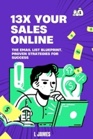 13X YOUR SALES ONLINE: THE EMAIL LISTING BLUEPRINT. PROVEN STRATEGIES FOR SUCCESS. B0DSLT584C Book Cover