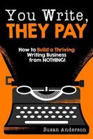 You Write, They Pay: How to Build a Thriving Writing Business from NOTHING 1942761686 Book Cover