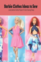 Barbie Clothes Ideas to Sew: Lovely Barbie Clothes Projects To Start Sewing Today: DIY Barbie Clothes B093B2L2GB Book Cover