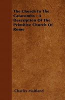 The Church in the Catacombs - A Description of the Primitive Church of Rome 1446056163 Book Cover