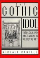 The Gothic Idol: Ideology and Image-Making in Medieval Art (Cambridge Studies in New Art History and Criticism) 0521424305 Book Cover