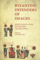 Byzantine Defenders of Images: Eight Saints' Lives in English Translation (Dumbarton Oaks Byzantine Saints Lives) 0884022684 Book Cover