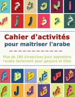 Cahier d'activit�s pour maitriser l'arabe: Plus de 180 d'exercices pour apprendre l'arabe facilement pour gar�ons et filles Ma�trise l'Arabe avec plusieurs activit�s pour enfants, d�butants et les app B09T41N3TS Book Cover