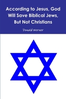 According to Jesus, God Will Save Biblical Jews, But Not Christians 0359102697 Book Cover