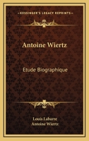 Antoine Wiertz: Etude Biographique: Avec Les Lettres De L’Artiste Et La Photographie Du Patrocle (1866) 1166471675 Book Cover