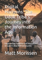 Digital Horizons: The Uduk Tribe's Journey into the Information Age: Empowering Tradition and Innovation in Sudan’s Blue Nile Community B0GRV7P929 Book Cover