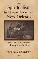 Spiritualism in Nineteenth-Century New Orleans: The Life and Times of Henry Louis Rey 1496818377 Book Cover