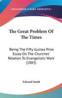 The Great Problem Of The Times: Being The Fifty Guinea Prize Essay On The Churches' Relation To Evangelistic Work 1143437241 Book Cover