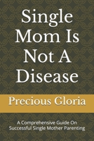 Single Mom Is Not A Disease: A Comprehensive Guide On Successful Single Mother Parenting B0DVLGJ9DV Book Cover