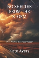 NO SHELTER FROM THE STORM: When Weather Becomes a Weapon B0GPCQN6KJ Book Cover