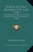 Travels In Italy, Between 1792 And 1798: Containing A View Of The Late Revolutions In That Country 1437356141 Book Cover