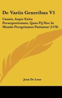 De Variis Generibus V1: Causis, Atque Exitu Persequutionum, Quas Pij Hoc In Mundo Peregrinatos Patiuntur (1578) 1166464865 Book Cover