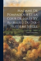 Madame de Pompadour Et La Cour de Louis XV Au Milieu Du Dix-Huitieme Siecle 1022203967 Book Cover