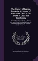 The history of France, from the accession of Henry the Third to the death of Louis the fourteenth: preceded by a view of the civil, military, and ... the close of the sixteenth century Volume 3 1021454753 Book Cover