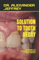 SOLUTION TO TOOTH DECAY: A GUIDE TO UNDERSTANDING TOOTH DECAY B0C91R1W9N Book Cover