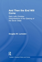 And Then the End Will Come: Early Latin Christian Interpretations of the Opening of the Seven Seals 1138963526 Book Cover