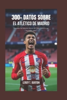 300 datos sobre el Atlético de Madrid: Descubre las historias detrás del Club y todo lo que necesitas saber (Spanish Edition) B0FF46QVL2 Book Cover