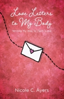 Love Letters to My Body : Writing My Way To (Self-)Love 1943070776 Book Cover