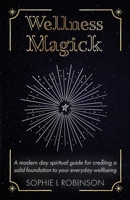 Wellness Magick: A modern day spiritual guide for crafting a solid foundation to your everyday wellbeing 1913479250 Book Cover