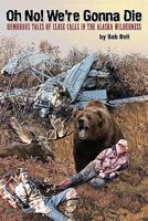 Oh No! We're Gonna Die: Humorous Tales of Close Calls in the Alaskan Wilderness 1578333415 Book Cover