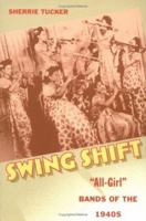 Swing Shift: "All-Girl" Bands of the 1940s 0822324857 Book Cover