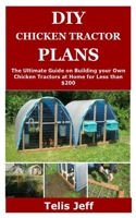 DIY CHICKEN TRACTOR PLANS: The Ultimate Guide on Building your Own Chicken Tractors at Home for Less than $200 B087SJTTQC Book Cover