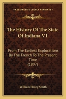 The History Of The State Of Indiana V1: From The Earliest Explorations By The French To The Present Time 1437335004 Book Cover