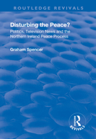 Disturbing the Peace?: Politics, television news and the Northern Ireland peace process 1138741922 Book Cover