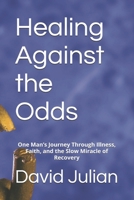 Healing Against the Odds: One Man’s Journey Through Illness, Faith, and the Slow Miracle of Recovery (The Healing Series) B0F522FSDC Book Cover