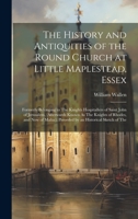 The History and Antiquities of the Round Church at Little Maplestead, Essex: Formerly Belonging to The Knights Hospitallers of Saint John of ... ); Preceded by an Historical Sketch of The 1020302372 Book Cover